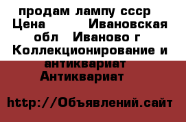  продам лампу ссср › Цена ­ 500 - Ивановская обл., Иваново г. Коллекционирование и антиквариат » Антиквариат   